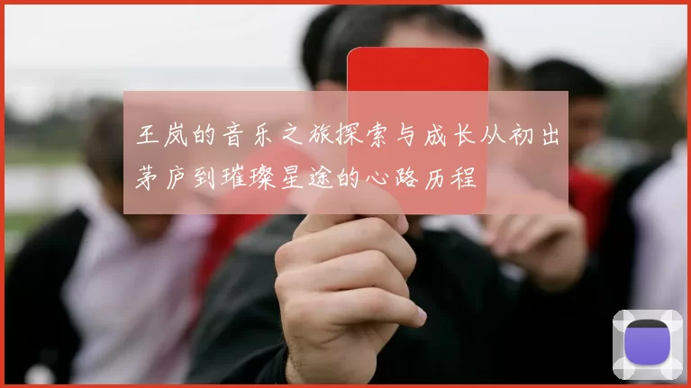 王岚的音乐之旅探索与成长从初出茅庐到璀璨星途的心路历程