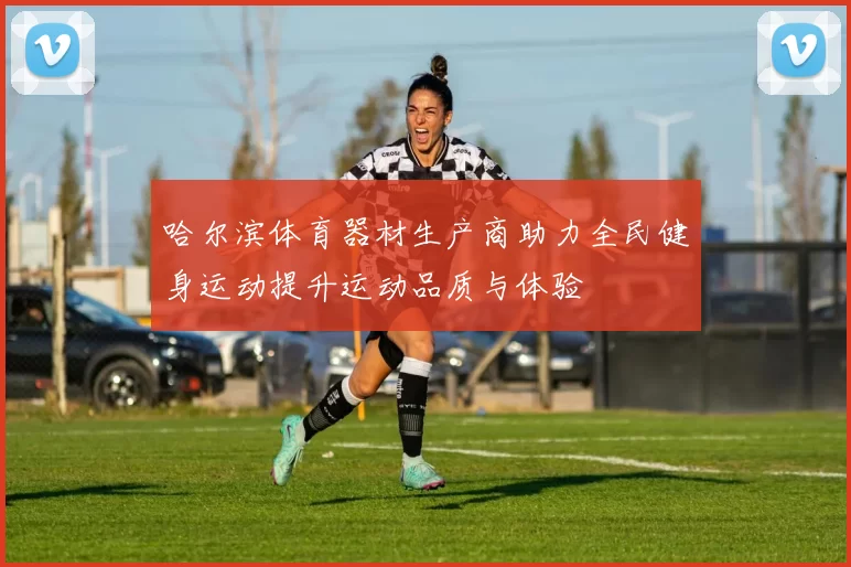 哈尔滨体育器材生产商助力全民健身运动提升运动品质与体验