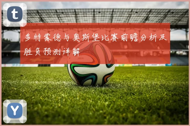 多特蒙德与奥斯堡比赛前瞻分析及胜负预测详解