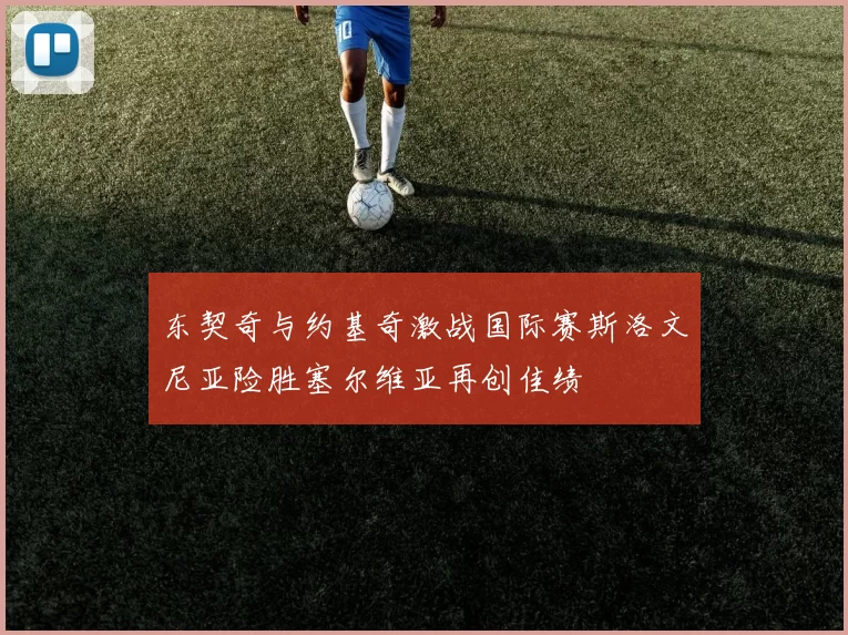 东契奇与约基奇激战国际赛斯洛文尼亚险胜塞尔维亚再创佳绩