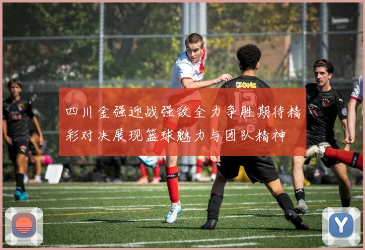 四川金强迎战强敌全力争胜期待精彩对决展现篮球魅力与团队精神