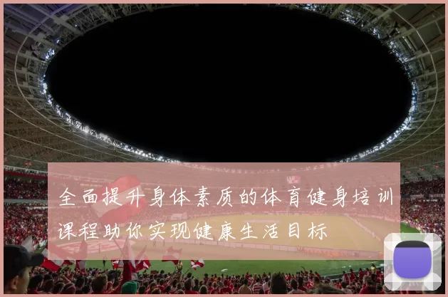 全面提升身体素质的体育健身培训课程助你实现健康生活目标