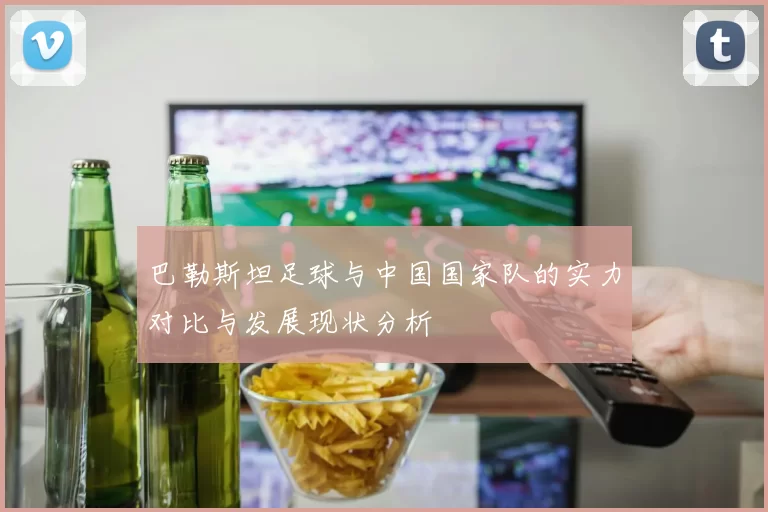 巴勒斯坦足球与中国国家队的实力对比与发展现状分析